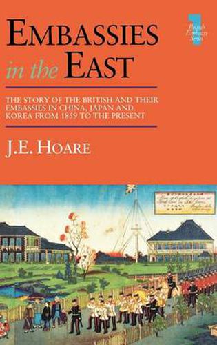 Cover image for Embassies in the East: The Story of the British and Their Embassies in China, Japan and Korea from 1859 to the Present