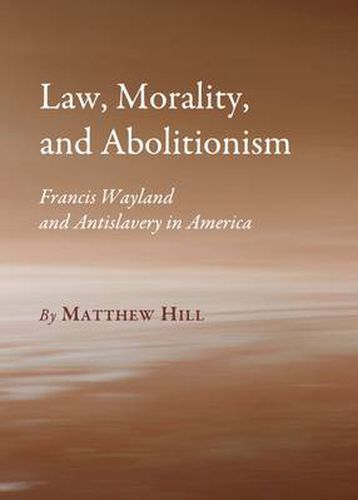 Law, Morality, and Abolitionism: Francis Wayland and Antislavery in America