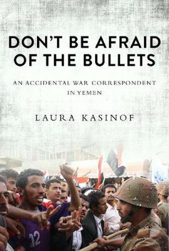 Cover image for Don't Be Afraid of the Bullets: An Accidental War Correspondent in Yemen