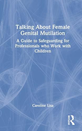 Cover image for Talking About Female Genital Mutilation: A Guide to Safeguarding for Professionals who Work with Children