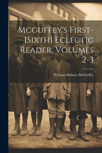 Mcguffey's First-[sixth] Eclectic Reader, Volumes 2-3