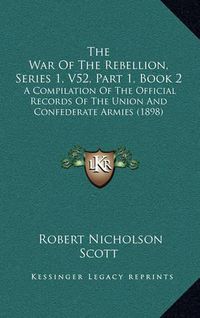 Cover image for The War of the Rebellion, Series 1, V52, Part 1, Book 2: A Compilation of the Official Records of the Union and Confederate Armies (1898)