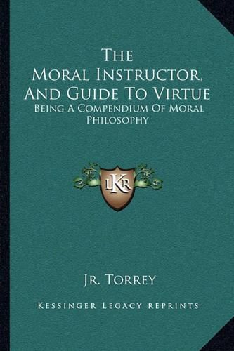 The Moral Instructor, and Guide to Virtue: Being a Compendium of Moral Philosophy