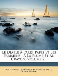 Cover image for Le Diable Paris: Paris Et Les Parisiens: a la Plume Et Au Crayon, Volume 2...