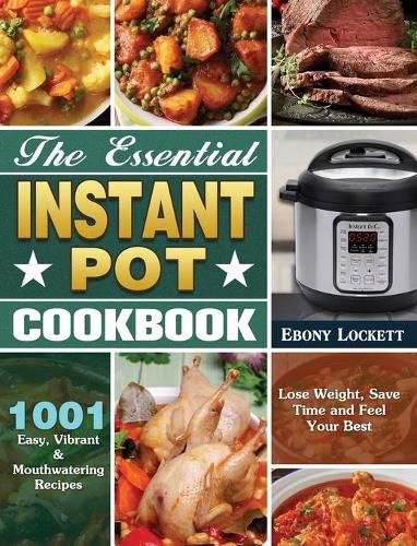 Cover image for The Essential Instant Pot Cookbook: 1001 Easy, Vibrant & Mouthwatering Recipes to Lose Weight, Save Time and Feel Your Best