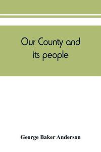 Cover image for Our county and its people: a descriptive and biographical record of Saratoga County, New York