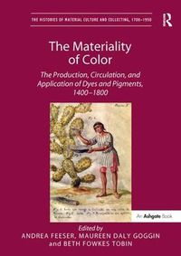 Cover image for The Materiality of Color: The Production, Circulation, and Application of Dyes and Pigments, 1400-1800