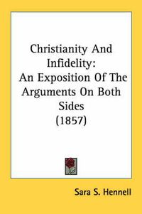 Cover image for Christianity and Infidelity: An Exposition of the Arguments on Both Sides (1857)