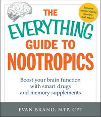 Cover image for The Everything Guide To Nootropics: Boost Your Brain Function with Smart Drugs and Memory Supplements