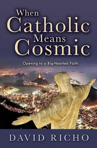 Cover image for When Catholic Means Cosmic: Opening to a Big-Hearted Faith