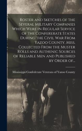 Cover image for Roster and Sketches of the Several Military Companies Which Were in Regular Service of the Confererate States During the Civil War From Yazoo County, Miss. Collected From the Muster Rolls and Authenic Sources of Reliable Men and Published by Order Of...