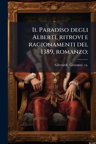 Cover image for Il Paradiso Degli Alberti, Ritrovi E Ragionamenti del 1389, Romanzo;