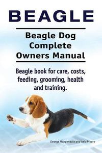 Cover image for Beagle. Beagle Dog Complete Owners Manual. Beagle book for care, costs, feeding, grooming, health and training..