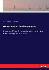 Cover image for From Summer land to Summer: A Journey fFrom Thomasville, Georgia, to New York, During April and May