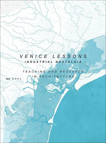 Cover image for Venice Lessons - Industrial Nostalgia. Teaching and Research in Architecture