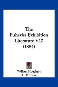 Cover image for The Fisheries Exhibition Literature V10 (1884)