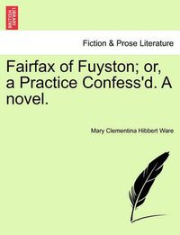 Cover image for Fairfax of Fuyston; Or, a Practice Confess'd. a Novel.