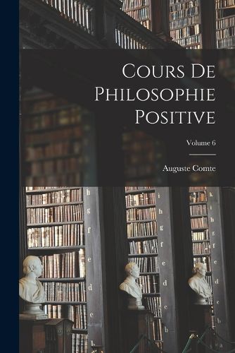 Cover image for Cours De Philosophie Positive; Volume 6