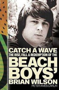 Cover image for Catch a Wave: The Rise, Fall, and Redemption of the Beach Boys' Brian Wilson