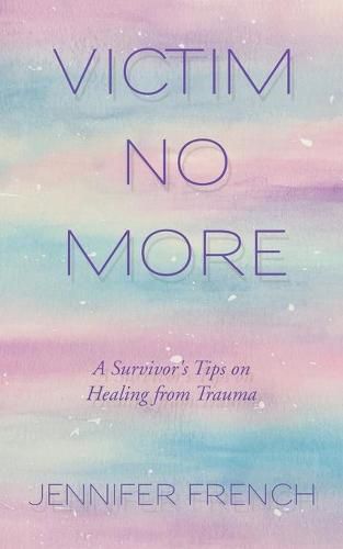 Victim No More: A Survivor's Tips on Healing from Trauma