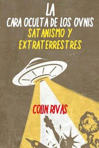 Cover image for LA CARA OCULTA DE LOS OVNIS: SATANISMO Y EXTRATERRESTRES