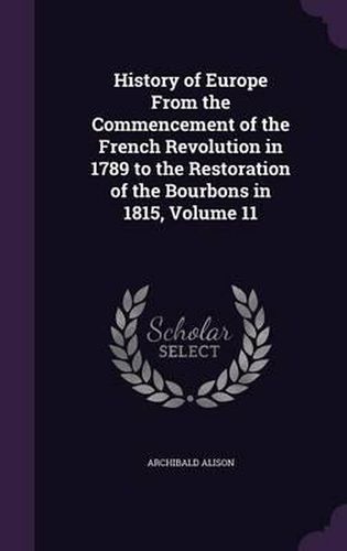 History of Europe from the Commencement of the French Revolution in 1789 to the Restoration of the Bourbons in 1815, Volume 11