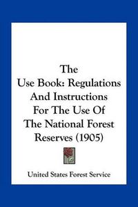 Cover image for The Use Book: Regulations and Instructions for the Use of the National Forest Reserves (1905)