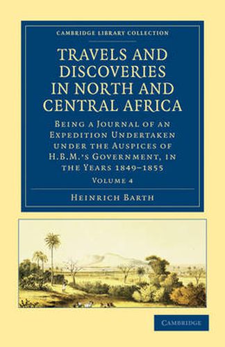 Travels and Discoveries in North and Central Africa: Being a Journal of an Expedition Undertaken under the Auspices of H.B.M.'s Government, in the Years 1849-1855