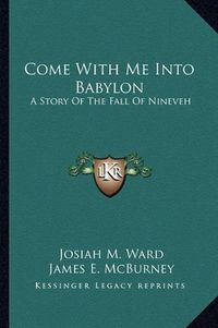 Cover image for Come with Me Into Babylon: A Story of the Fall of Nineveh