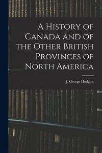 Cover image for A History of Canada and of the Other British Provinces of North America