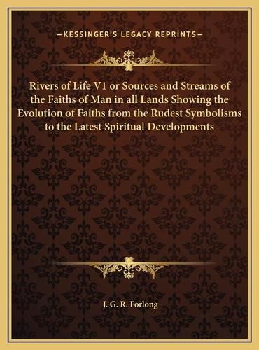 Cover image for Rivers of Life V1 or Sources and Streams of the Faiths of Man in All Lands Showing the Evolution of Faiths from the Rudest Symbolisms to the Latest Spiritual Developments