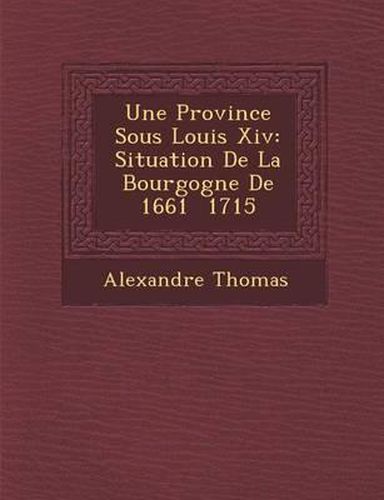 Une Province Sous Louis XIV: Situation de La Bourgogne de 1661 1715