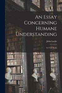 Cover image for An Essay Concerning Humane Understanding: in Four Books