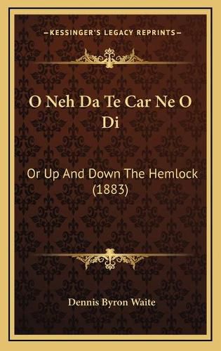 Cover image for O Neh Da Te Car Ne O Di: Or Up and Down the Hemlock (1883)