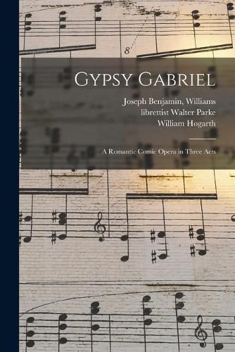 Gypsy Gabriel: a Romantic Comic Opera in Three Acts