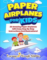 Cover image for Paper Airplanes For Kids: 20 Amazing Paper Airplanes With Easy Step By Step Instructions And Illustrations!
