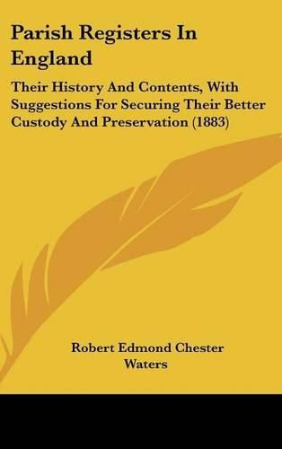 Parish Registers in England: Their History and Contents, with Suggestions for Securing Their Better Custody and Preservation (1883)