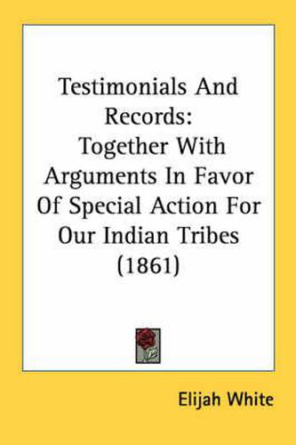 Cover image for Testimonials and Records: Together with Arguments in Favor of Special Action for Our Indian Tribes (1861)