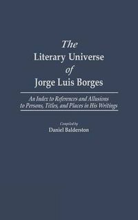 Cover image for The Literary Universe of Jorge Luis Borges: An Index to References and Allusions to Persons, Titles, and Places in his Writings