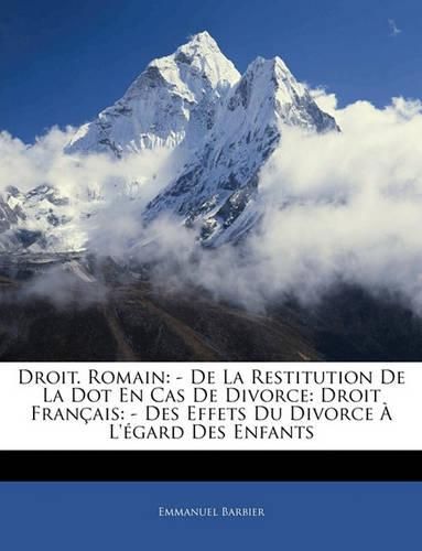 Cover image for Droit. Romain: de La Restitution de La Dot En Cas de Divorce: Droit Franais: - Des Effets Du Divorce L'Gard Des Enfants