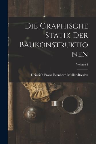 Cover image for Die Graphische Statik Der Baukonstruktionen; Volume 1