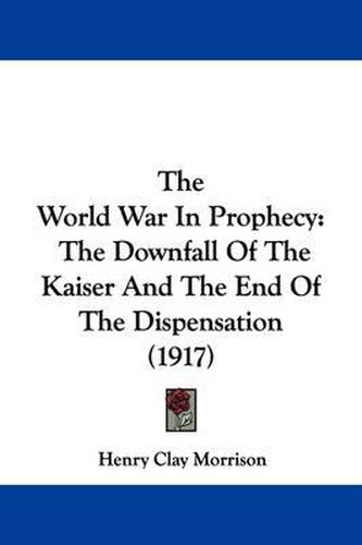 The World War in Prophecy: The Downfall of the Kaiser and the End of the Dispensation (1917)