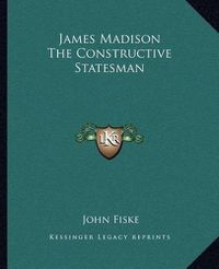 Cover image for James Madison the Constructive Statesman