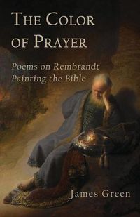 Cover image for The Color of Prayer: Poems on Rembrandt Painting the Bible