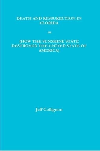 DEATH AND RESSURECTION IN FLORIDA or HOW THE SUNSHINE STATE DESTROYED THE UNITED STATES OF AMERICA