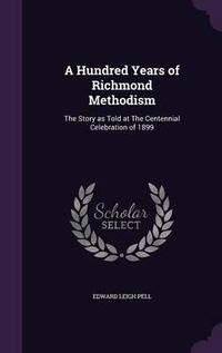 Cover image for A Hundred Years of Richmond Methodism: The Story as Told at the Centennial Celebration of 1899