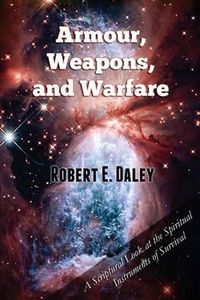 Cover image for Armour, Weapons, and Warfare: A Scriptural Look at the Spiritual Instruments of Survival