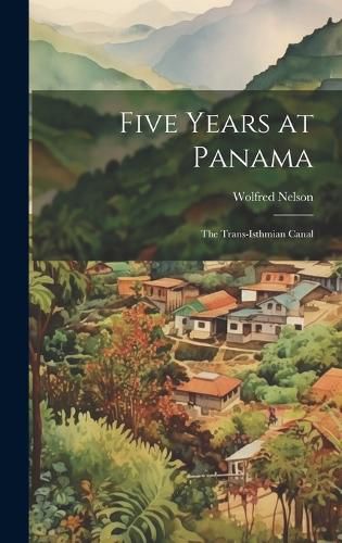 Cover image for Five Years at Panama; the Trans-Isthmian Canal