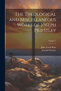 Cover image for The Theological and Miscellaneous Works of Joseph Priestley; Volume 3