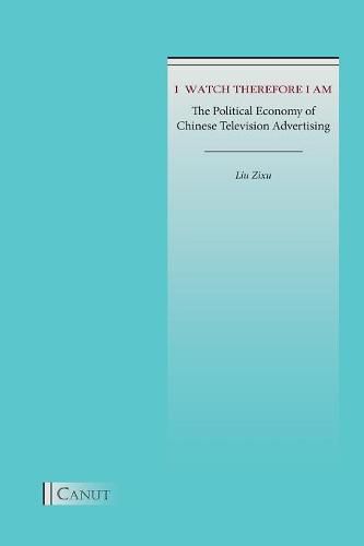 Cover image for I Watch Therefore I Am: The Political Economy of Chinese Television Advertising